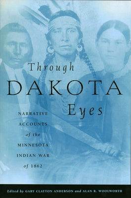 Through Dakota Eyes: Narrative Accounts of the Minnesota Indian War of 1862 Minnesota Historical Society Press
