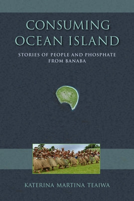Consuming Ocean Island: Stories of People and Phosphate from Banaba Paperback Indiana University Press