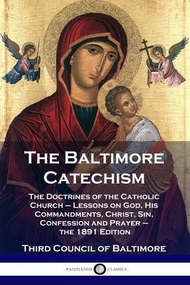 The Baltimore Catechism: The Doctrines of the Catholic Church - Lessons on God, His Commandments, Christ, Sin, Confession and Prayer - the 1891 Paperback Pantianos Classics