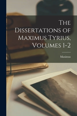 The Dissertations of Maximus Tyrius, Volumes 1-2 Paperback Legare Street Press