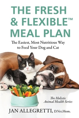 The Fresh & Flexible Meal Plan: The Easiest, Most Nutritious Way to Feed Your Dog and Cat Paperback Silent Voices Press