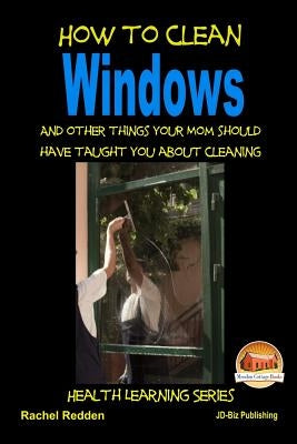 How to Clean Windows - And other things your Mom should have taught you about Cleaning Paperback Createspace Independent Publishing Platform