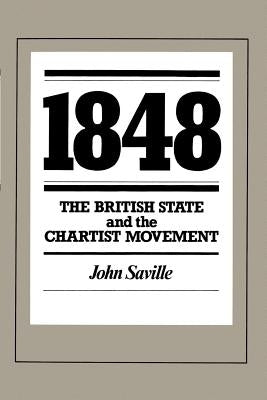 1848: The British State and the Chartist Movement by Saville, John