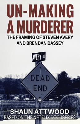 Un-Making a Murderer: The Framing of Steven Avery and Brendan Dassey Paperback Createspace Independent Publishing Platform