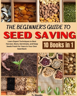 The Beginner's Guide to Seed Saving: Learn Expert Techniques to Best Harvest, Store, Germinate, and Keep Seeds Fresh For Years in Your Own Seed Bank Paperback Tj Books