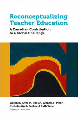 Reconceptualizing Teacher Education: A Canadian Contribution to a Global Challenge Paperback University of Ottawa Press