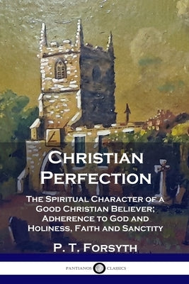 Christian Perfection: The Spiritual Character of a Good Christian Believer; Adherence to God and Holiness, Faith and Sanctity Paperback Pantianos Classics