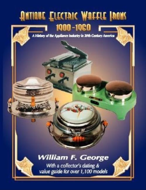 Antique Electric Waffle Irons 1900-1960: A History of the Appliance Industry in 20Th Century America Paperback Trafford Publishing