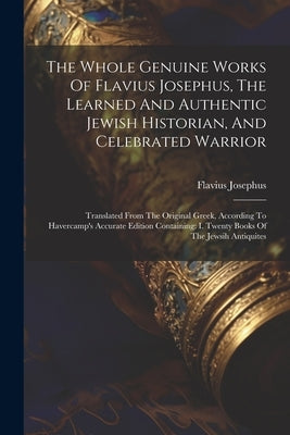 The Whole Genuine Works Of Flavius Josephus, The Learned And Authentic Jewish Historian, And Celebrated Warrior: Translated From The Original Greek, A Paperback Legare Street Press