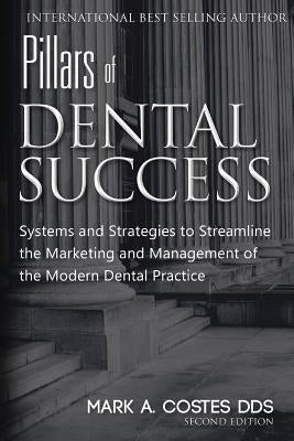 Pillars of Dental Success Second Edition: Systems and Strategies to Streamline the Marketing and Management of the Modern Dental Practice Paperback Createspace Independent Publishing Platform