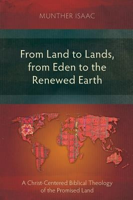 From Land to Lands, from Eden to the Renewed Earth: A Christ-Centred Biblical Theology of the Promised Land Paperback Langham Monographs