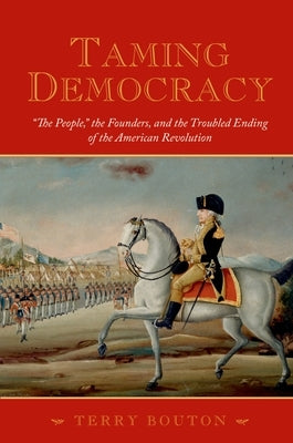 Taming Democracy: The People, the Founders, and the Troubled Ending of the American Revolution Paperback Oxford University Press, USA