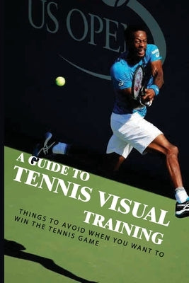 A Guide To Tennis Visual Training: Things To Avoid When You Want To Win The Tennis Game: Visual Training For Tennis Paperback Independently Published