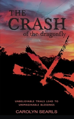 The Crash of the Dragonfly: Unbelievable Trials Lead to Unimaginable Blessings Paperback Eabooks Publishing