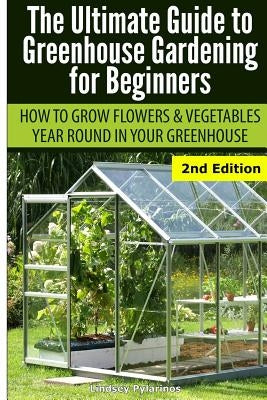 Ultimate Guide to Greenhouse Gardening for Beginners: How to Grow Flowers and Vegetables Year-Round in Your Greenhouse Paperback Createspace Independent Publishing Platform