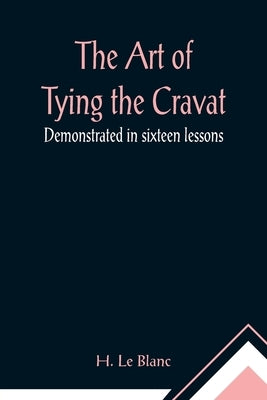 The Art of Tying the Cravat; Demonstrated in sixteen lessons Paperback Alpha Edition