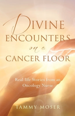 Divine Encounters on a Cancer Floor: Real Life Stories From An Oncology Nurse Paperback Freiling Publishing