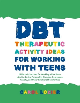 Dbt Therapeutic Activity Ideas for Working with Teens: Skills and Exercises for Working with Clients with Borderline Personality Disorder, Depression, Paperback Jessica Kingsley Publishers