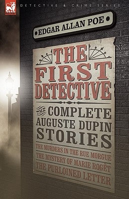 The First Detective: The Complete Auguste Dupin Stories-The Murders in the Rue Morgue, the Mystery of Marie Roget & the Purloined Letter Paperback Leonaur Ltd