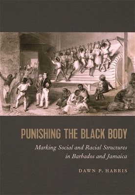 Punishing the Black Body: Marking Social and Racial Structures in Barbados and Jamaica Paperback University of Georgia Press