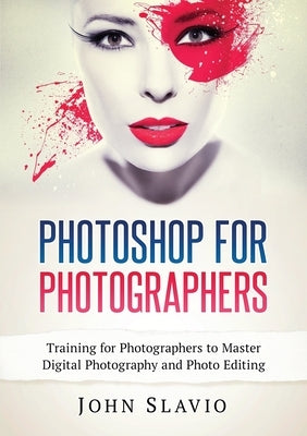 Photoshop for Photographers: Training for Photographers to Master Digital Photography and Photo Editing Paperback John Slavio