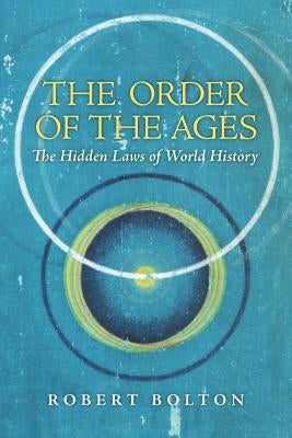 The Order of the Ages: The Hidden Laws of World History by Bolton, Robert