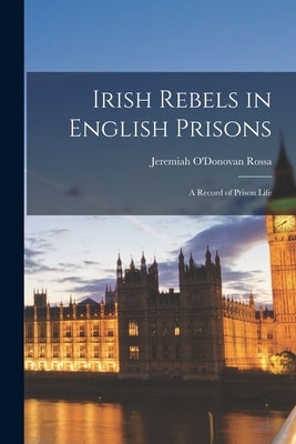 Irish Rebels in English Prisons: A Record of Prison Life Paperback Legare Street Press
