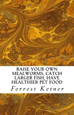Raise Your Own Mealworms, Catch Larger Fish, Have Healthier Pet Food, and Put Ca: Raise Mealworms for FUN and PROFITS. Paperback Createspace Independent Publishing Platform