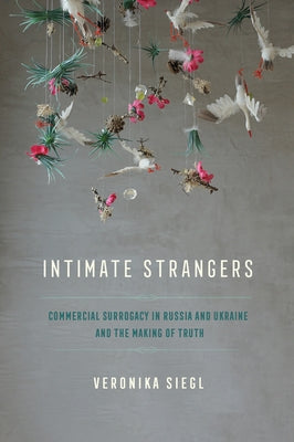 Intimate Strangers: Commercial Surrogacy in Russia and Ukraine and the Making of Truth Paperback Cornell University Press