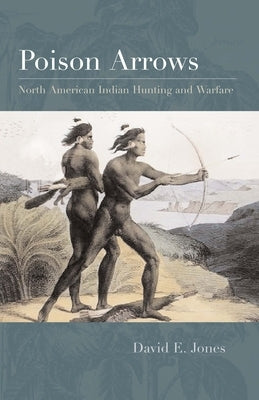 Poison Arrows: North American Indian Hunting and Warfare Paperback University of Texas Press