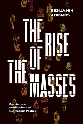 The Rise of the Masses: Spontaneous Mobilization and Contentious Politics Paperback University of Chicago Press