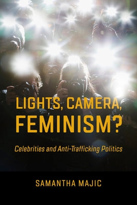 Lights, Camera, Feminism?: Celebrities and Anti-Trafficking Politics Paperback University of California Press