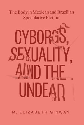 Cyborgs, Sexuality, and the Undead: The Body in Mexican and Brazilian Speculative Fiction Paperback Vanderbilt University Press