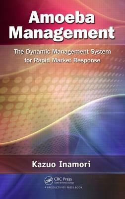 Amoeba Management: The Dynamic Management System for Rapid Market Response by Inamori, Kazuo