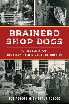 Brainerd Shop Dogs: A History of Northern Pacific Railroad Workers Paperback History Press