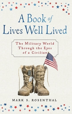 A Book of Lives Well Lived: The Military World through the Eyes of a Civilian by Rosenthal, Mark S.