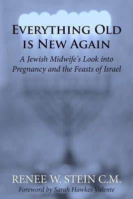 Everything Old is New Again: A Jewish Midwife's Look into Pregnancy and the Feasts of Israel Paperback Createspace Independent Publishing Platform