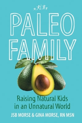 Paleo Family: Raising Natural Kids in an Unnatural World by Morse, Jsb
