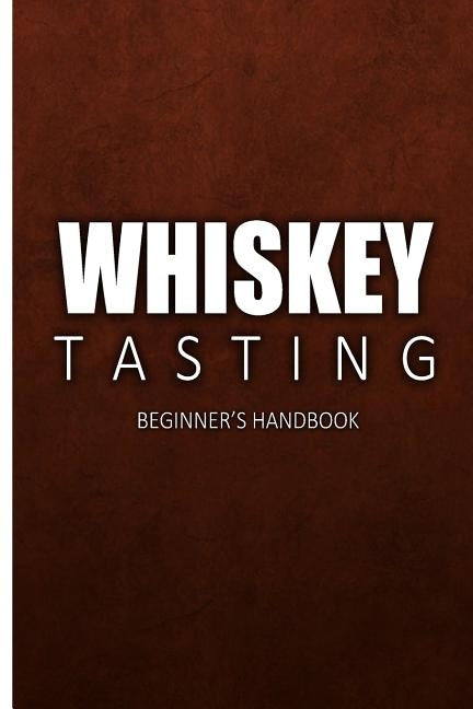 Whiskey Tasting - Beginner's Handbook: Complete Guide to Whiskey Tasting for Beginners Paperback Createspace Independent Publishing Platform
