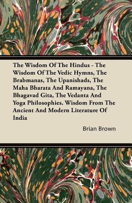 The Wisdom of the Hindus - The Wisdom of the Vedic Hymns, the Brabmanas, the Upanishads, the Maha Bharata and Ramayana, the Bhagavad Gita, the Vedanta Paperback Hughes Press
