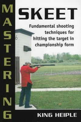 Mastering Skeet: Fundamental Shooting Techniques for Hitting the Target in Championship Form Paperback Stackpole Books