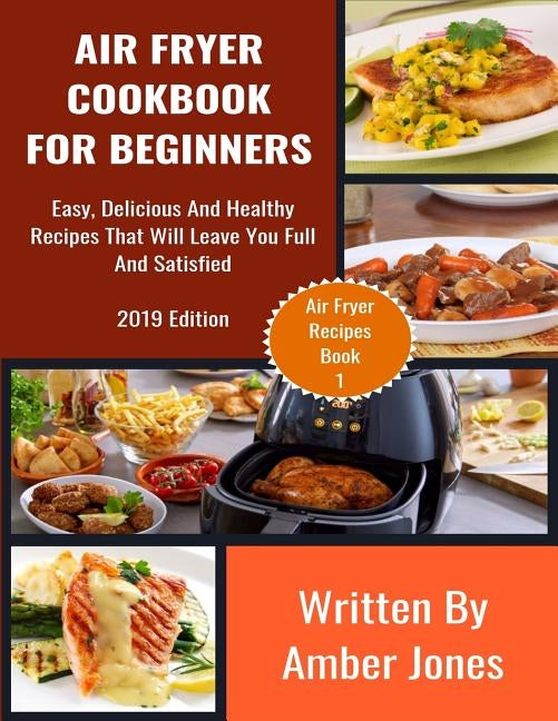 Air Fryer Cookbook For Beginners: Easy, Delicious And Healthy Recipes That Will Leave You Full And Satisfied Paperback Independently Published