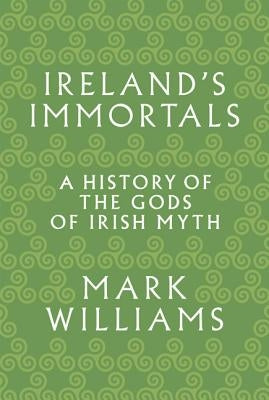 Ireland's Immortals: A History of the Gods of Irish Myth Princeton University Press