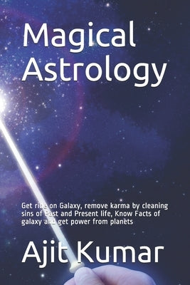 Magical Astrology: Get ride on Galaxy, remove karma by cleaning sins of Past and Present life, Know Facts of galaxy and get power from pl Paperback Independently Published