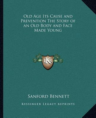 Old Age Its Cause and Prevention The Story of an Old Body and Face Made Young Paperback Kessinger Publishing