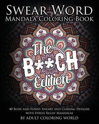 Swear Word Mandala Coloring Book: The B**CH Edition - 40 Rude and Funny Sweary and Cursing Designs with Stress Relief Mandalas Paperback Createspace Independent Publishing Platform