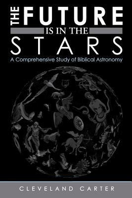 The Future Is in the Stars: A Comprehensive Study of Biblical Astronomy Paperback WestBow Press