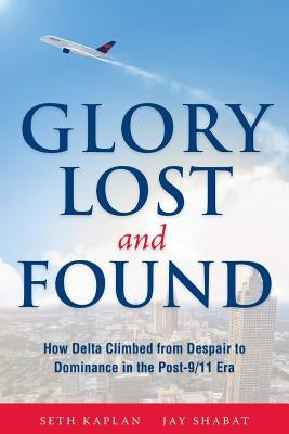 Glory Lost and Found: How Delta Climbed from Despair to Dominance in the Post-9/11 Era Paperback Airline Weekly Corp.