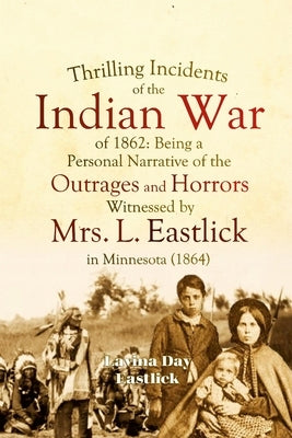 Thrilling Incidents of the Indian War of 1862: Being a Personal Narrative of the Outrages and Horrors Witnessed by Mrs. L. Eastlick in Minnesota Paperback Lulu.com