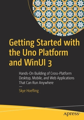 Getting Started with the Uno Platform and Winui 3: Hands-On Building of Cross-Platform Desktop, Mobile, and Web Applications That Can Run Anywhere Paperback Apress